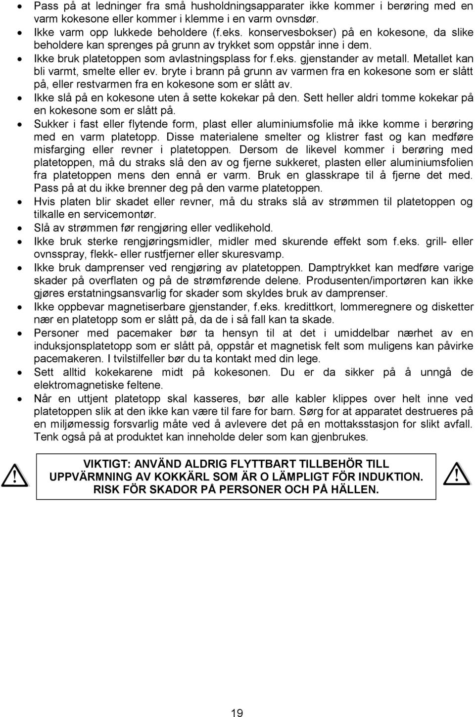 Metallet kan bli varmt, smelte eller ev. bryte i brann på grunn av varmen fra en kokesone som er slått på, eller restvarmen fra en kokesone som er slått av.