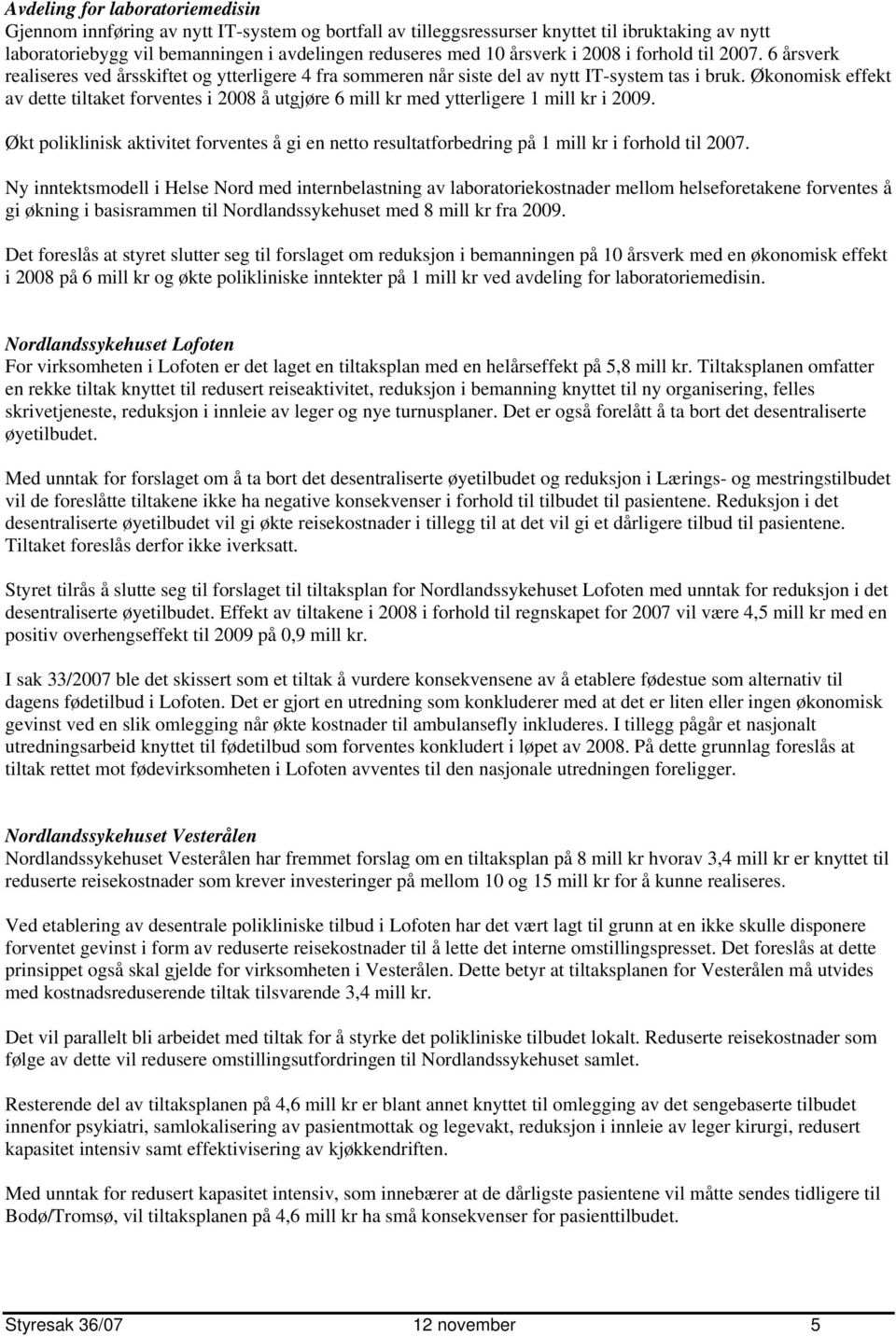 Økonomisk effekt av dette tiltaket forventes i 2008 å utgjøre 6 mill kr med ytterligere 1 mill kr i 2009.