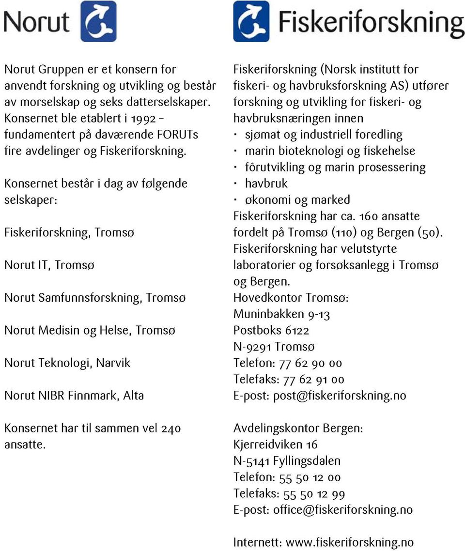 Konsernet består i dag av følgende selskaper: Fiskeriforskning, Tromsø Norut IT, Tromsø Norut Samfunnsforskning, Tromsø Norut Medisin og Helse, Tromsø Norut Teknologi, Narvik Norut NIBR Finnmark,