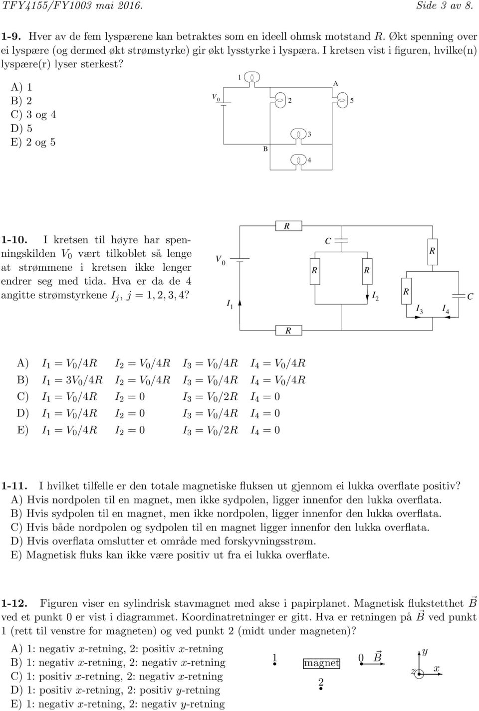 A) B) 2 C) 3 og 4 D) 5 E) 2 og 5 V 0 B 2 3 4 A 5-0 I kretsen til høyre hr spenningskilden V 0 vært tilkoblet så lenge t strømmene i kretsen ikke lenger endrer seg med tid Hv er d de 4 ngitte