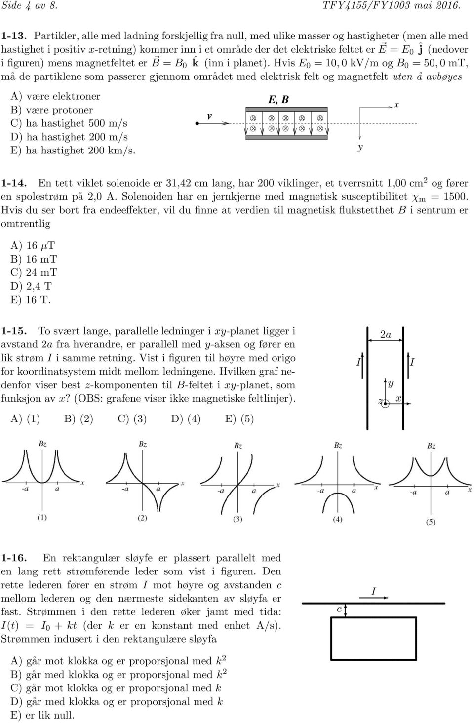 uten å vbøyes A) være elektroner B) være protoner C) h hstighet 500 m/s D) h hstighet 200 m/s E) h hstighet 200 km/s v x x E, B x x x x x x x x y x -4 En tett viklet solenoide er 3,42 cm lng, hr 200