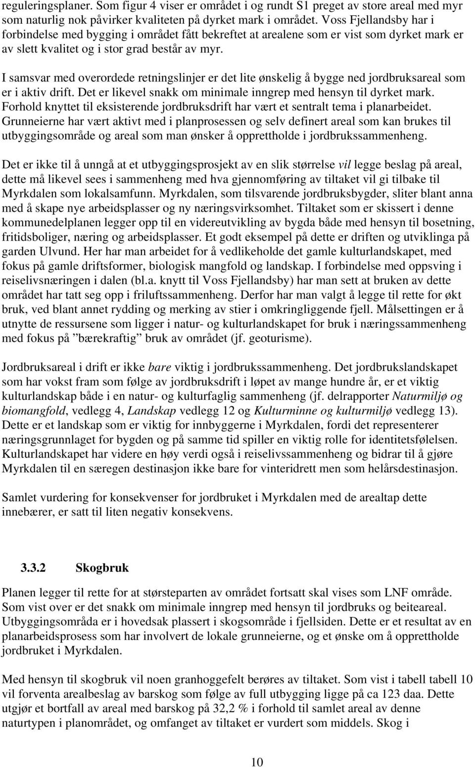 I samsvar med overordede retningslinjer er det lite ønskelig å bygge ned jordbruksareal som er i aktiv drift. Det er likevel snakk om minimale inngrep med hensyn til dyrket mark.