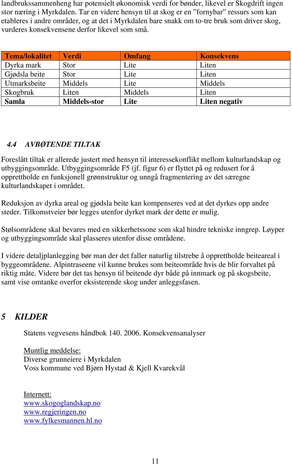 små. Tema/lokalitet Verdi Omfang Konsekvens Dyrka mark Stor Lite Liten Gjødsla beite Stor Lite Liten Utmarksbeite Middels Lite Middels Skogbruk Liten Middels Liten Samla Middels-stor Lite Liten