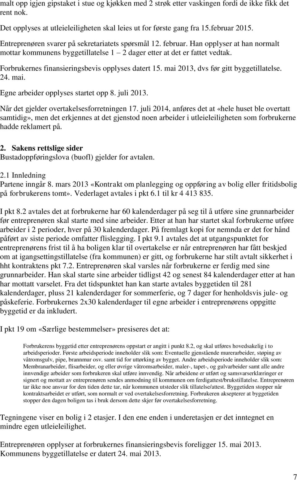 Forbrukernes finansieringsbevis opplyses datert 15. mai 2013, dvs før gitt byggetillatelse. 24. mai. Egne arbeider opplyses startet opp 8. juli 2013. Når det gjelder overtakelsesforretningen 17.