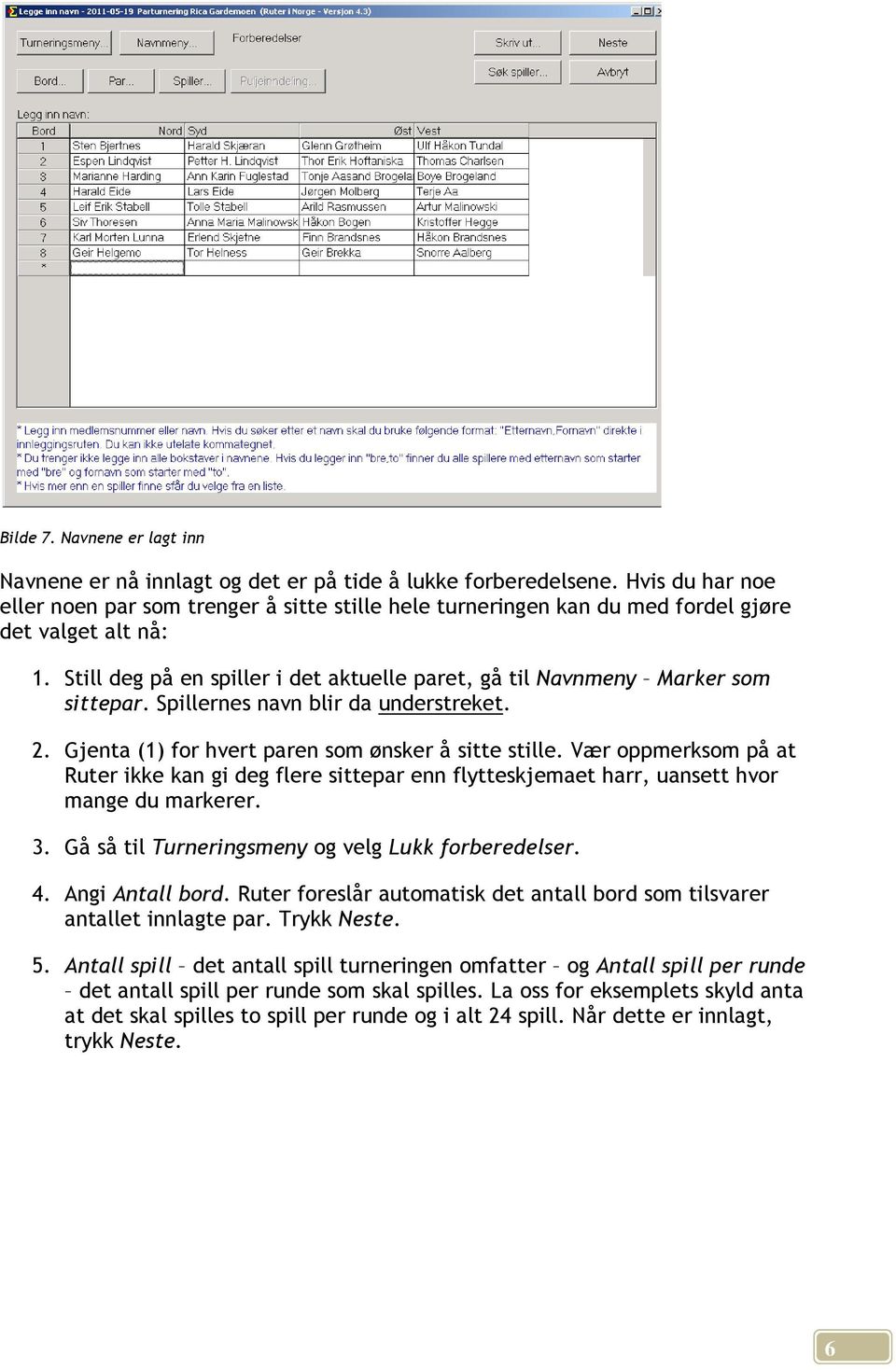 Still deg på en spiller i det aktuelle paret, gå til Navnmeny Marker som sittepar. Spillernes navn blir da understreket. 2. Gjenta (1) for hvert paren som ønsker å sitte stille.