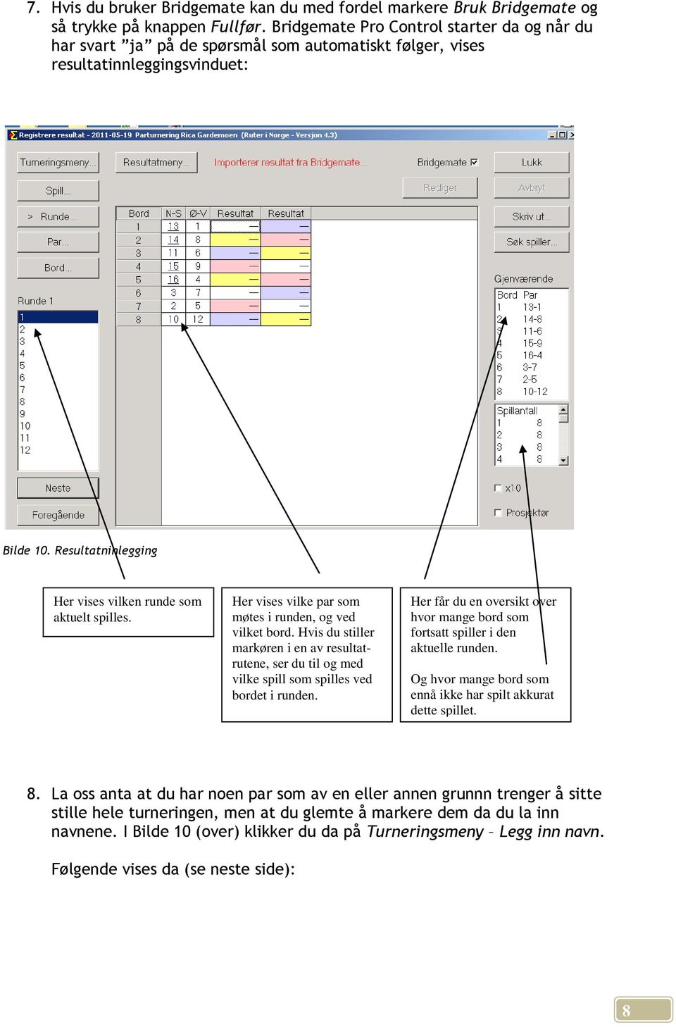 Resultatninlegging Her vises vilken runde som aktuelt spilles. Her vises vilke par som møtes i runden, og ved vilket bord.