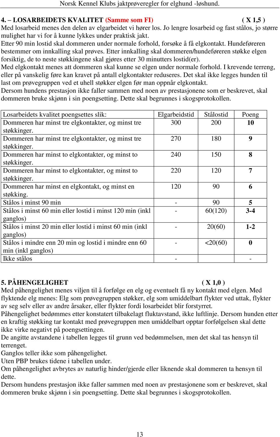 Hundeføreren bestemmer om innkalling skal prøves. Etter innkalling skal dommeren/hundeføreren støkke elgen forsiktig, de to neste støkkingene skal gjøres etter 30 minutters lostid(er).