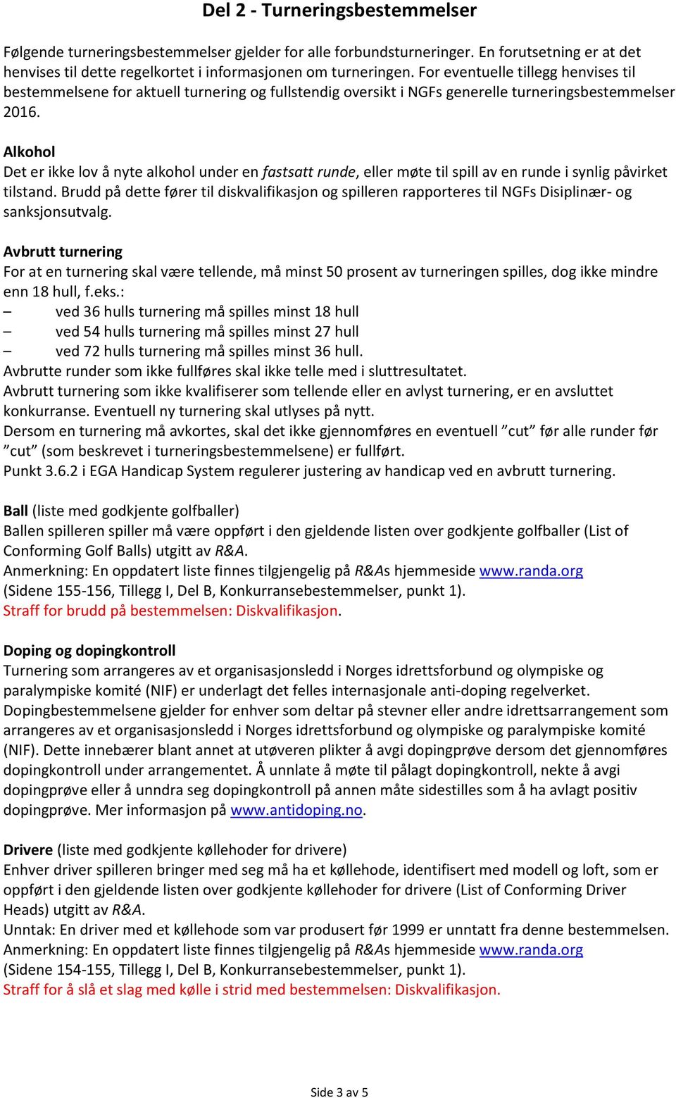 Alkohol Det er ikke lov å nyte alkohol under en fastsatt runde, eller møte til spill av en runde i synlig påvirket tilstand.