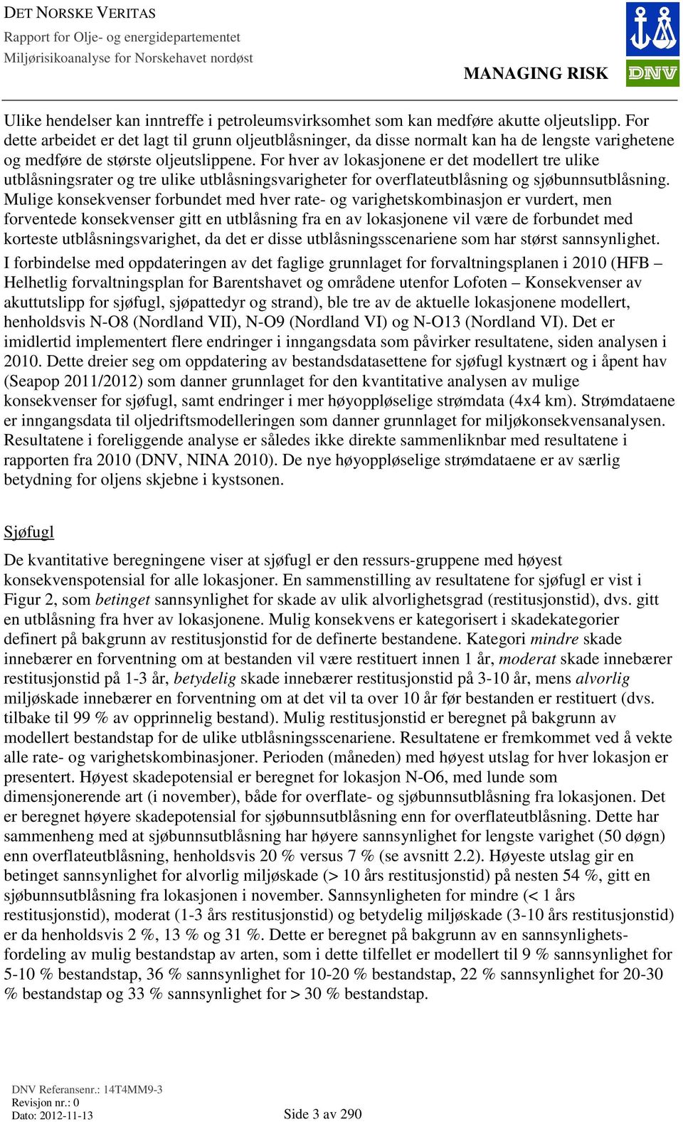 For hver av lokasjonene er det modellert tre ulike utblåsningsrater og tre ulike utblåsningsvarigheter for overflateutblåsning og sjøbunnsutblåsning.