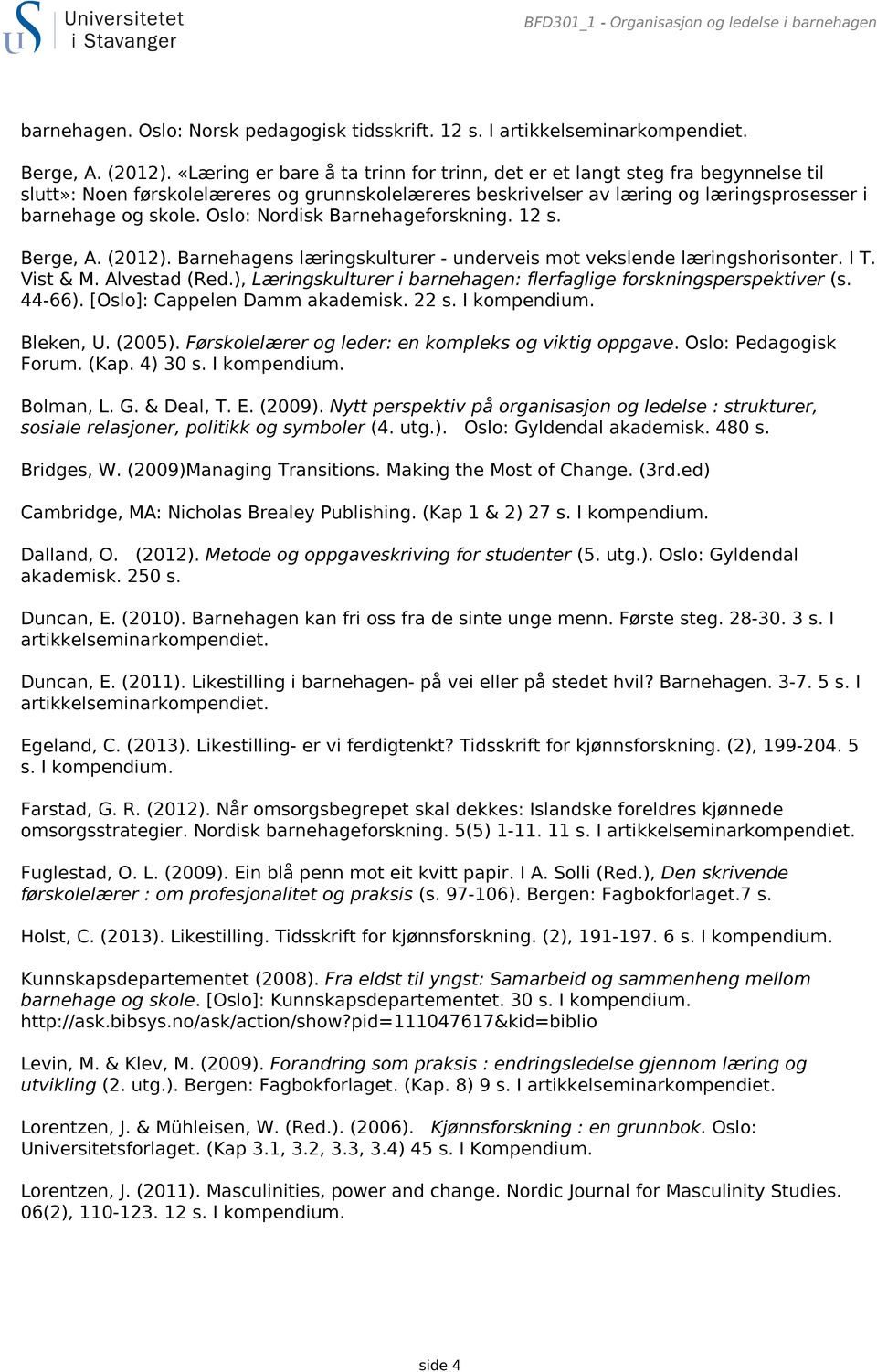 Oslo: Nordisk Barnehageforskning. 12 s. Berge, A. (2012). Barnehagens læringskulturer - underveis mot vekslende læringshorisonter. I T. Vist & M. Alvestad (Red.