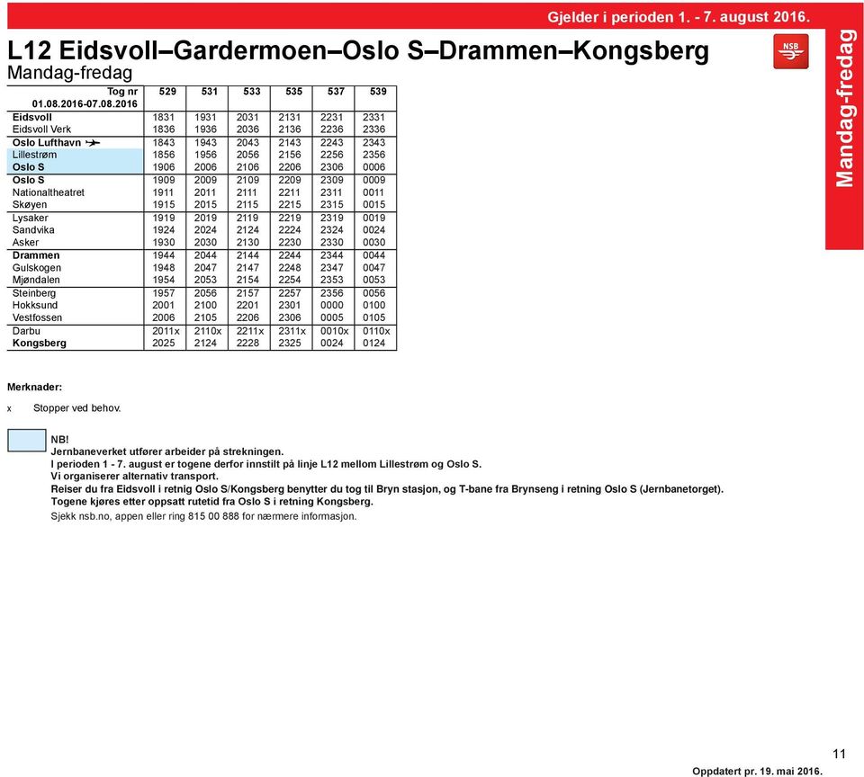 2315 0015 Lysaker 1919 2019 2119 2219 2319 0019 Sandvika 1924 2024 2124 2224 2324 0024 Asker 1930 2030 2130 2230 2330 0030 Drammen 1944 2044 2144 2244 2344 0044 Gulskogen 1948 2047 2147 2248 2347