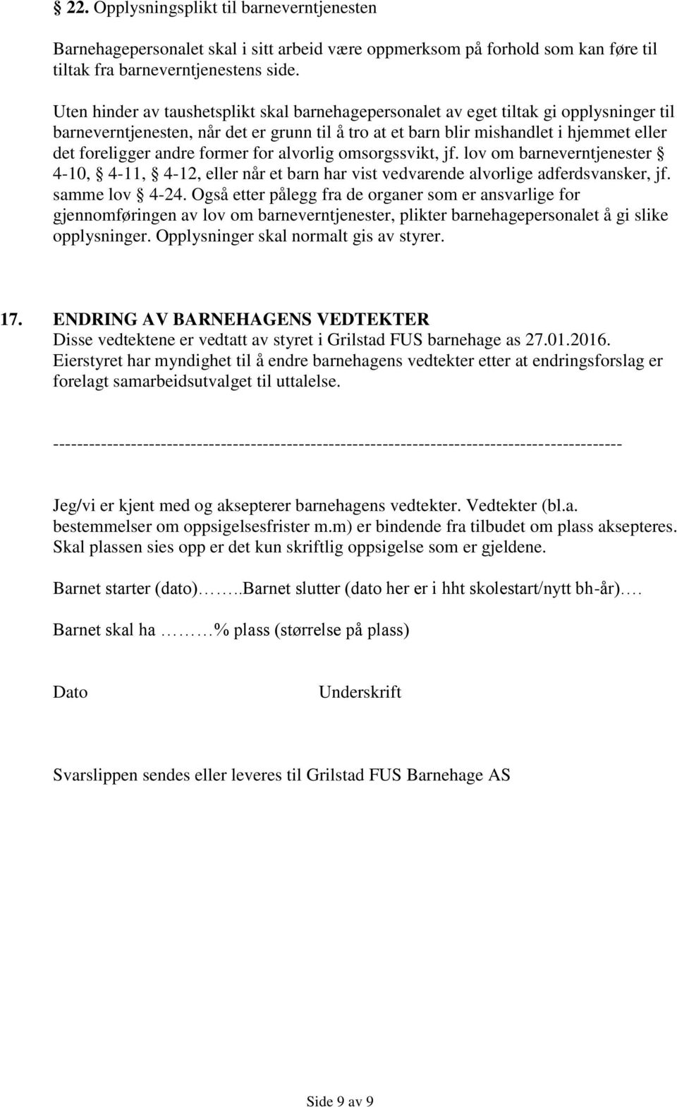 former for alvorlig omsorgssvikt, jf. lov om barneverntjenester 4-10, 4-11, 4-12, eller når et barn har vist vedvarende alvorlige adferdsvansker, jf. samme lov 4-24.