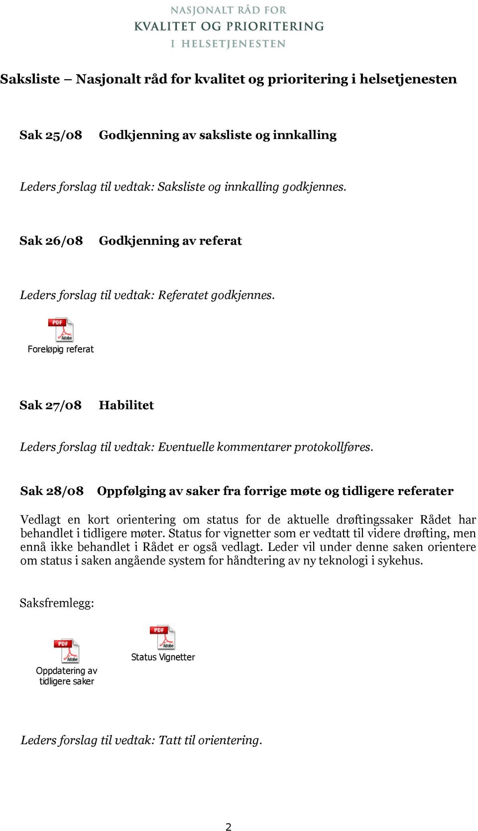 Sak 28/08 Oppfølging av saker fra forrige møte og tidligere referater Vedlagt en kort orientering om status for de aktuelle drøftingssaker Rådet har behandlet i tidligere møter.