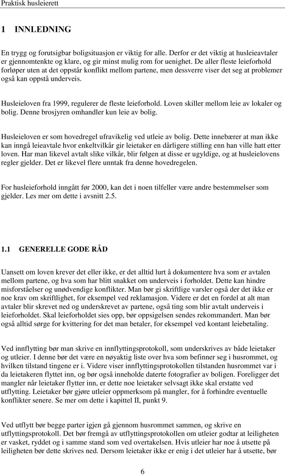 Husleieloven fra 1999, regulerer de fleste leieforhold. Loven skiller mellom leie av lokaler og bolig. Denne brosjyren omhandler kun leie av bolig.