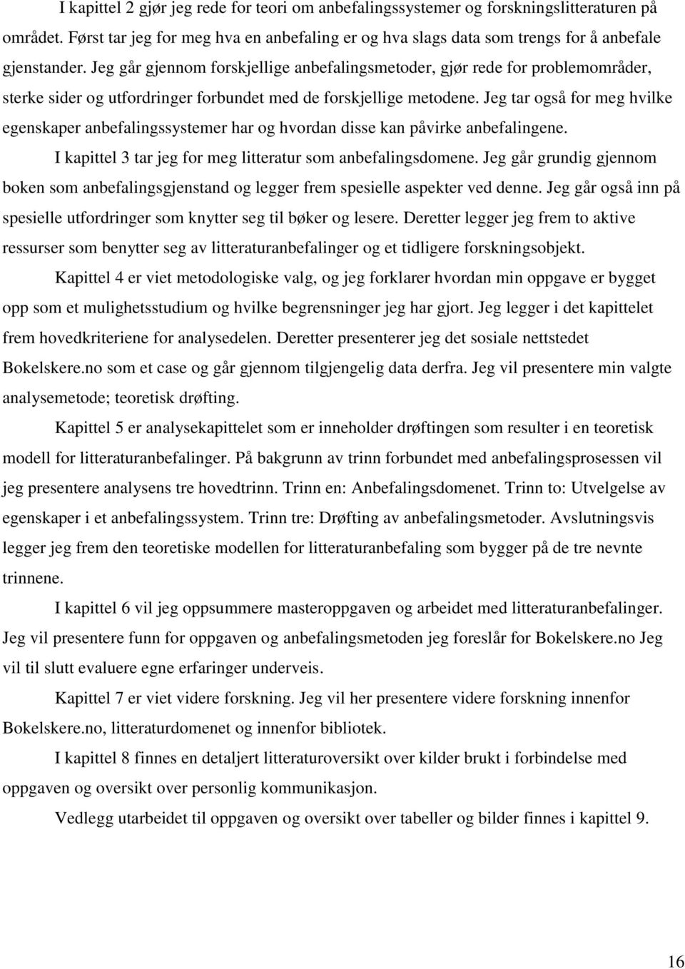 Jeg tar også for meg hvilke egenskaper anbefalingssystemer har og hvordan disse kan påvirke anbefalingene. I kapittel 3 tar jeg for meg litteratur som anbefalingsdomene.