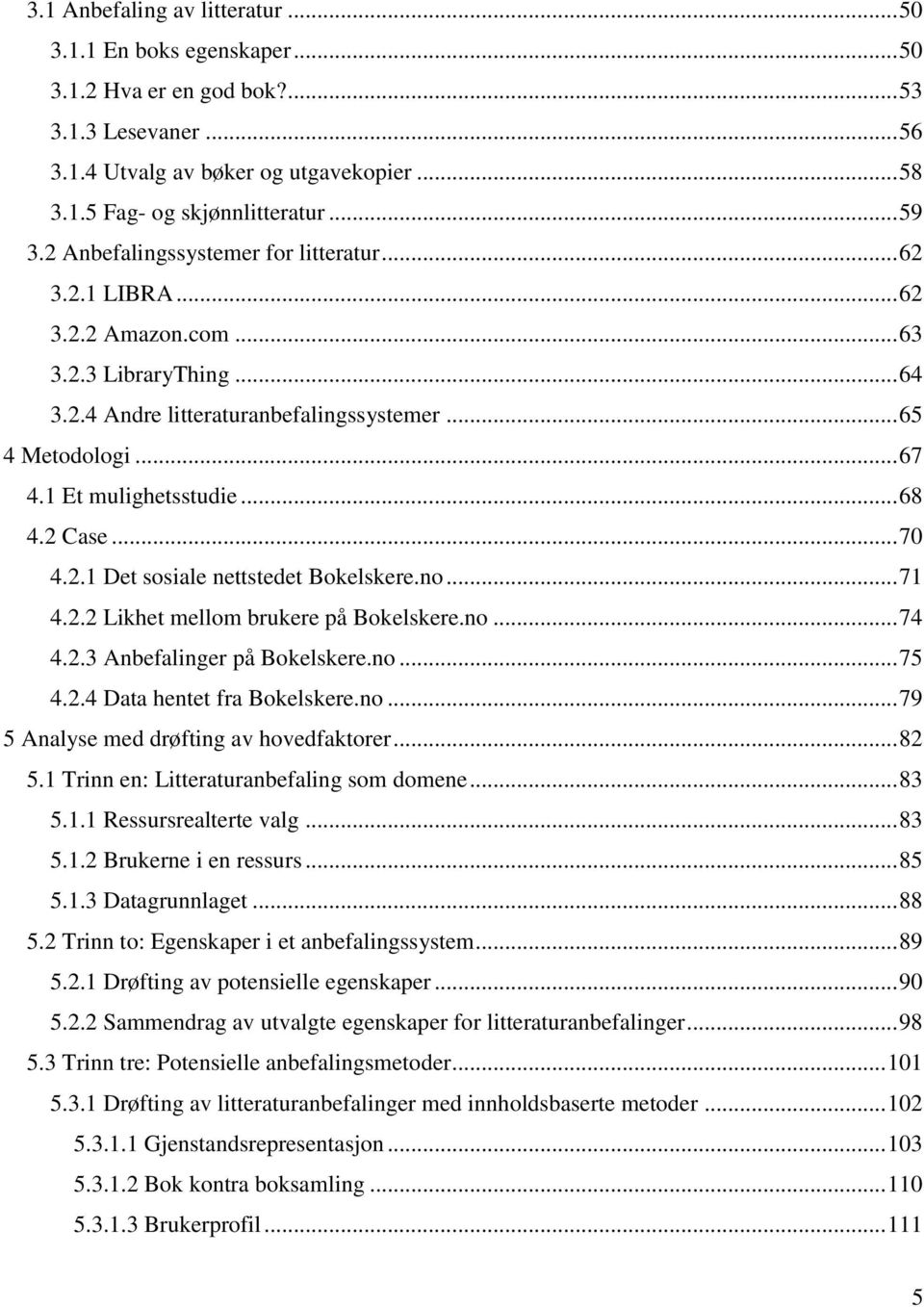 .. 68 4.2 Case... 70 4.2.1 Det sosiale nettstedet Bokelskere.no... 71 4.2.2 Likhet mellom brukere på Bokelskere.no... 74 4.2.3 Anbefalinger på Bokelskere.no... 75 4.2.4 Data hentet fra Bokelskere.no... 79 5 Analyse med drøfting av hovedfaktorer.