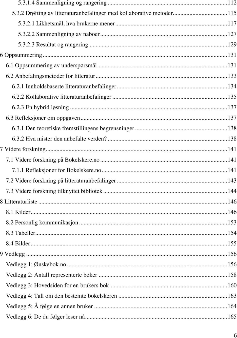 .. 134 6.2.2 Kollaborative litteraturanbefalinger... 135 6.2.3 En hybrid løsning... 137 6.3 Refleksjoner om oppgaven... 137 6.3.1 Den teoretiske fremstillingens begrensninger... 138 6.3.2 Hva mister den anbefalte verden?