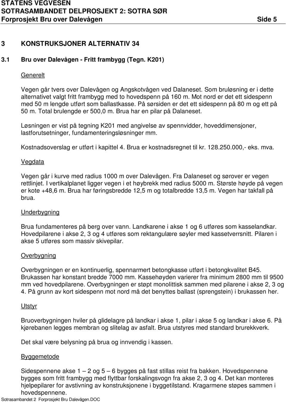 På sørsiden er det ett sidespenn på 80 m og ett på 50 m. Total brulengde er 500,0 m. Brua har en pilar på Dalaneset.