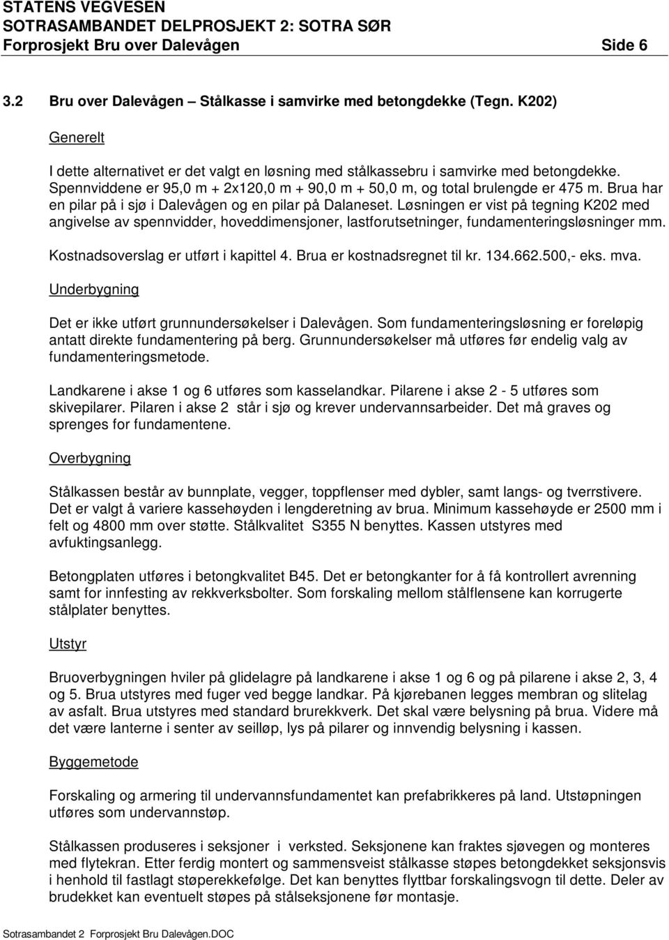 Brua har en pilar på i sjø i Dalevågen og en pilar på Dalaneset. Løsningen er vist på tegning K202 med angivelse av spennvidder, hoveddimensjoner, lastforutsetninger, fundamenteringsløsninger mm.