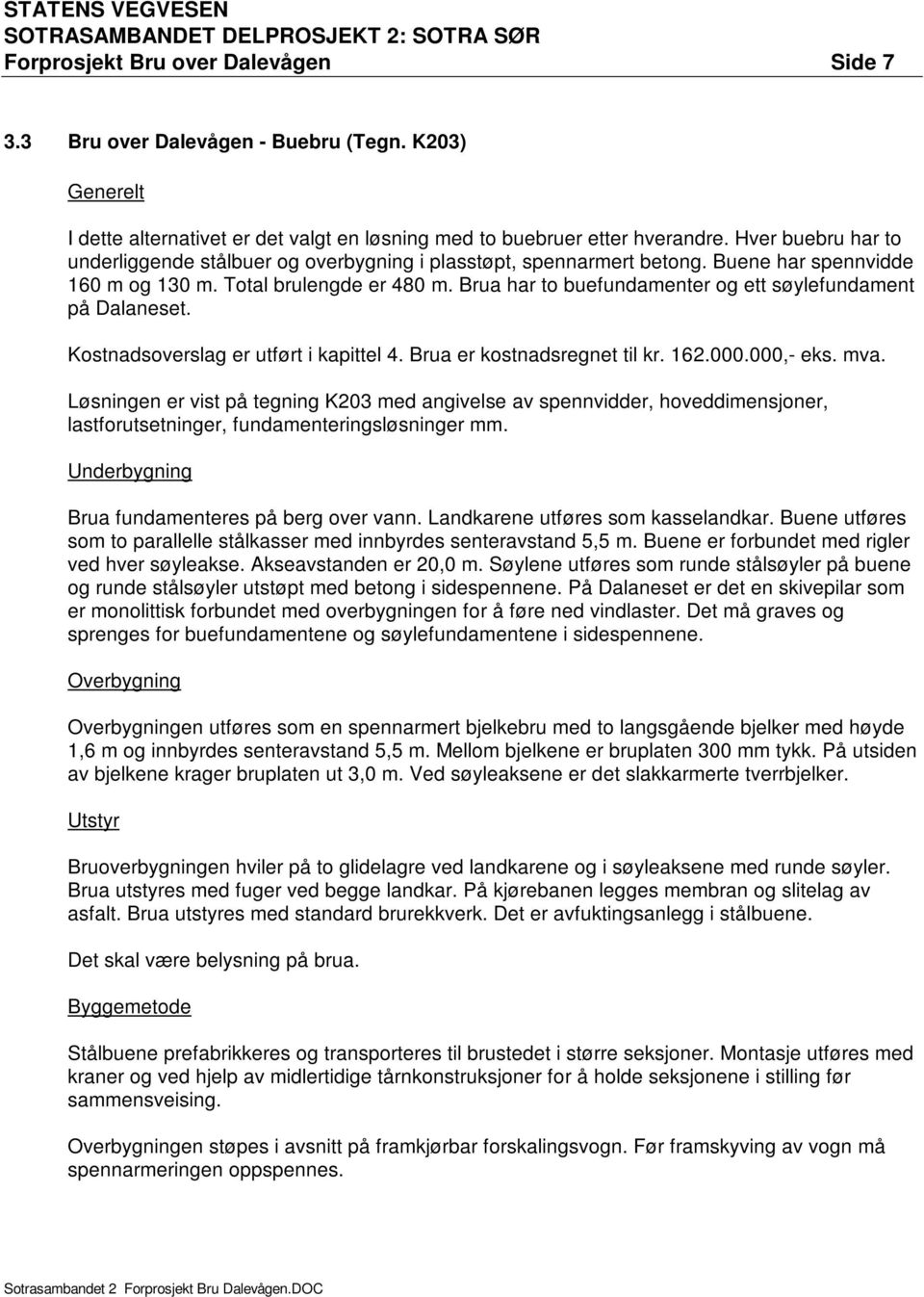 Brua har to buefundamenter og ett søylefundament på Dalaneset. Kostnadsoverslag er utført i kapittel 4. Brua er kostnadsregnet til kr. 162.000.000,- eks. mva.