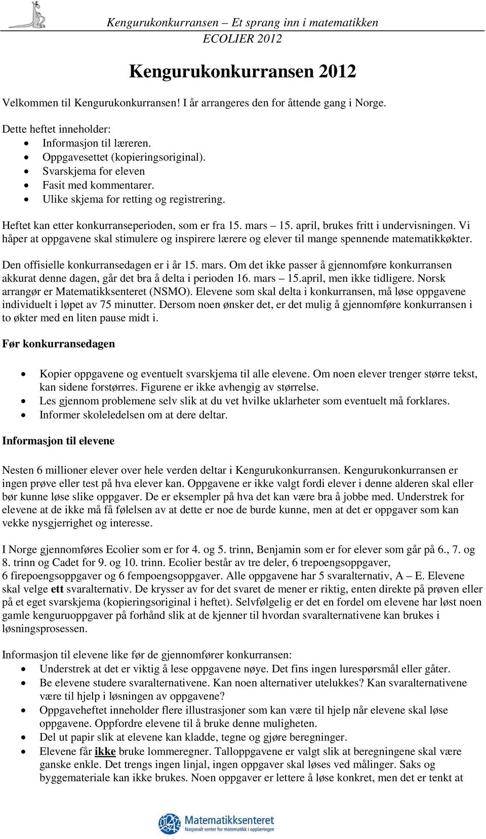 Vi håper at oppgavene skal stimulere og inspirere lærere og elever til mange spennende matematikkøkter. Den offisielle konkurransedagen er i år 15. mars.