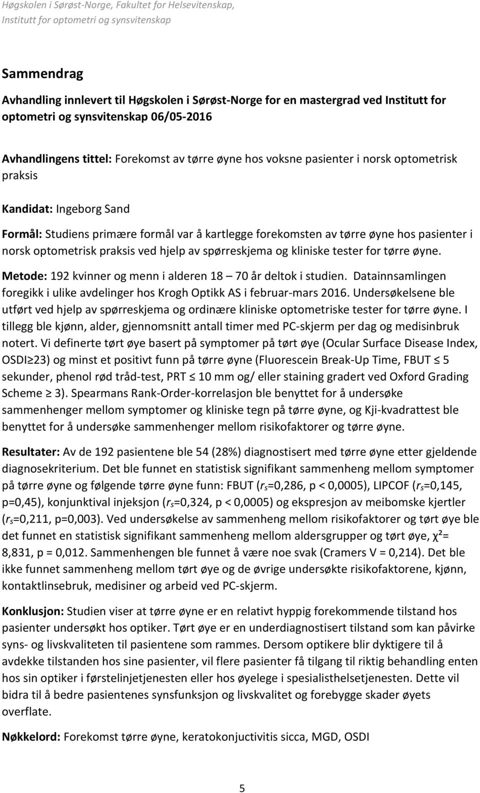 spørreskjema og kliniske tester for tørre øyne. Metode: 192 kvinner og menn i alderen 18 70 år deltok i studien. Datainnsamlingen foregikk i ulike avdelinger hos Krogh Optikk AS i februar-mars 2016.