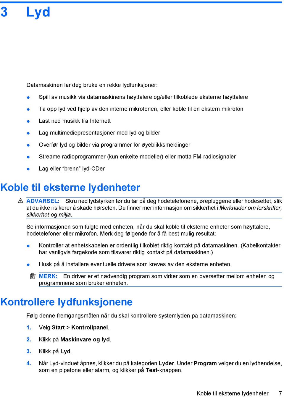 enkelte modeller) eller motta FM-radiosignaler Lag eller brenn lyd-cder Koble til eksterne lydenheter ADVARSEL: Skru ned lydstyrken før du tar på deg hodetelefonene, ørepluggene eller hodesettet,