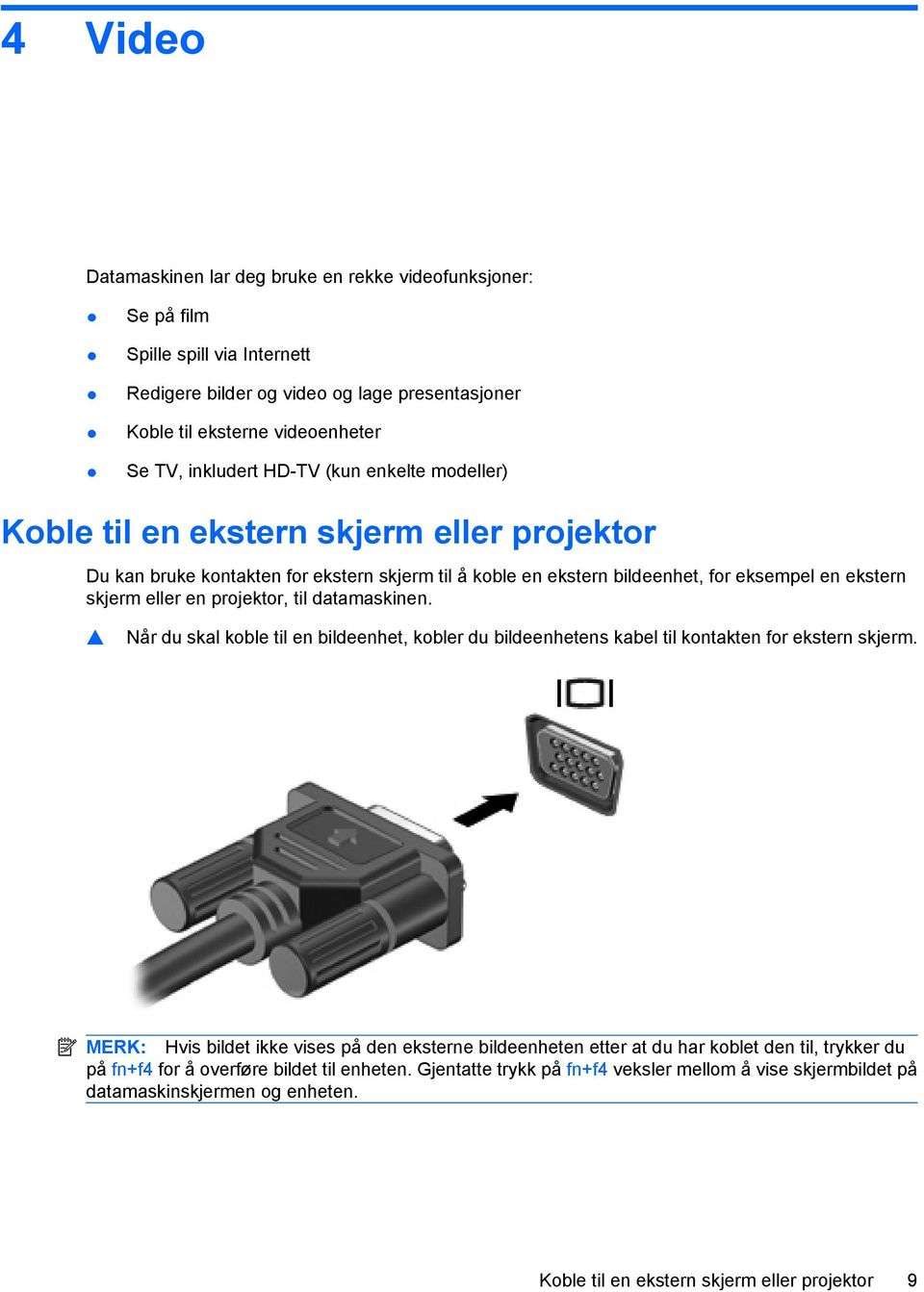 projektor, til datamaskinen. Når du skal koble til en bildeenhet, kobler du bildeenhetens kabel til kontakten for ekstern skjerm.