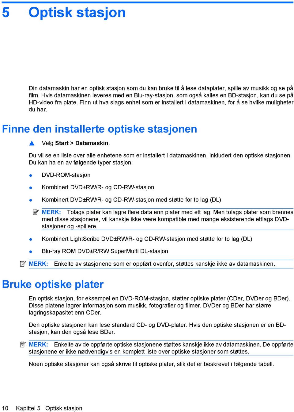 Finn ut hva slags enhet som er installert i datamaskinen, for å se hvilke muligheter du har. Finne den installerte optiske stasjonen Velg Start > Datamaskin.