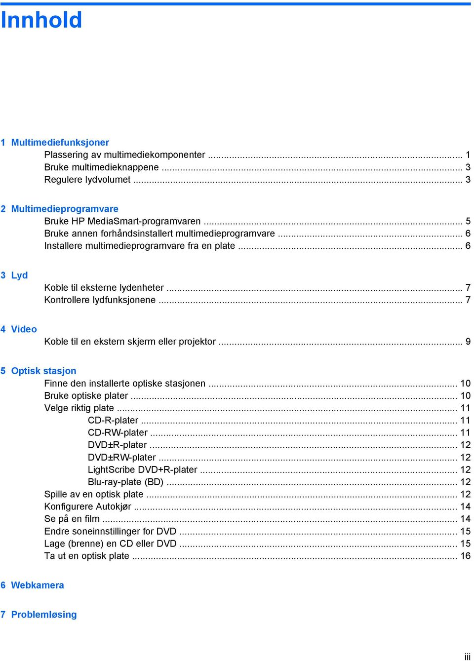 .. 7 4 Video Koble til en ekstern skjerm eller projektor... 9 5 Optisk stasjon Finne den installerte optiske stasjonen... 10 Bruke optiske plater... 10 Velge riktig plate... 11 CD-R-plater.