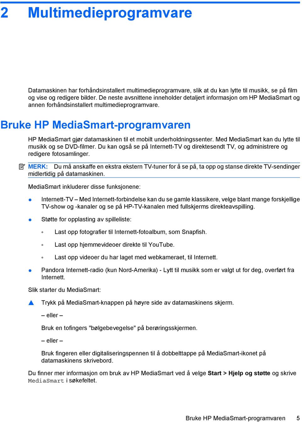 Bruke HP MediaSmart-programvaren HP MediaSmart gjør datamaskinen til et mobilt underholdningssenter. Med MediaSmart kan du lytte til musikk og se DVD-filmer.