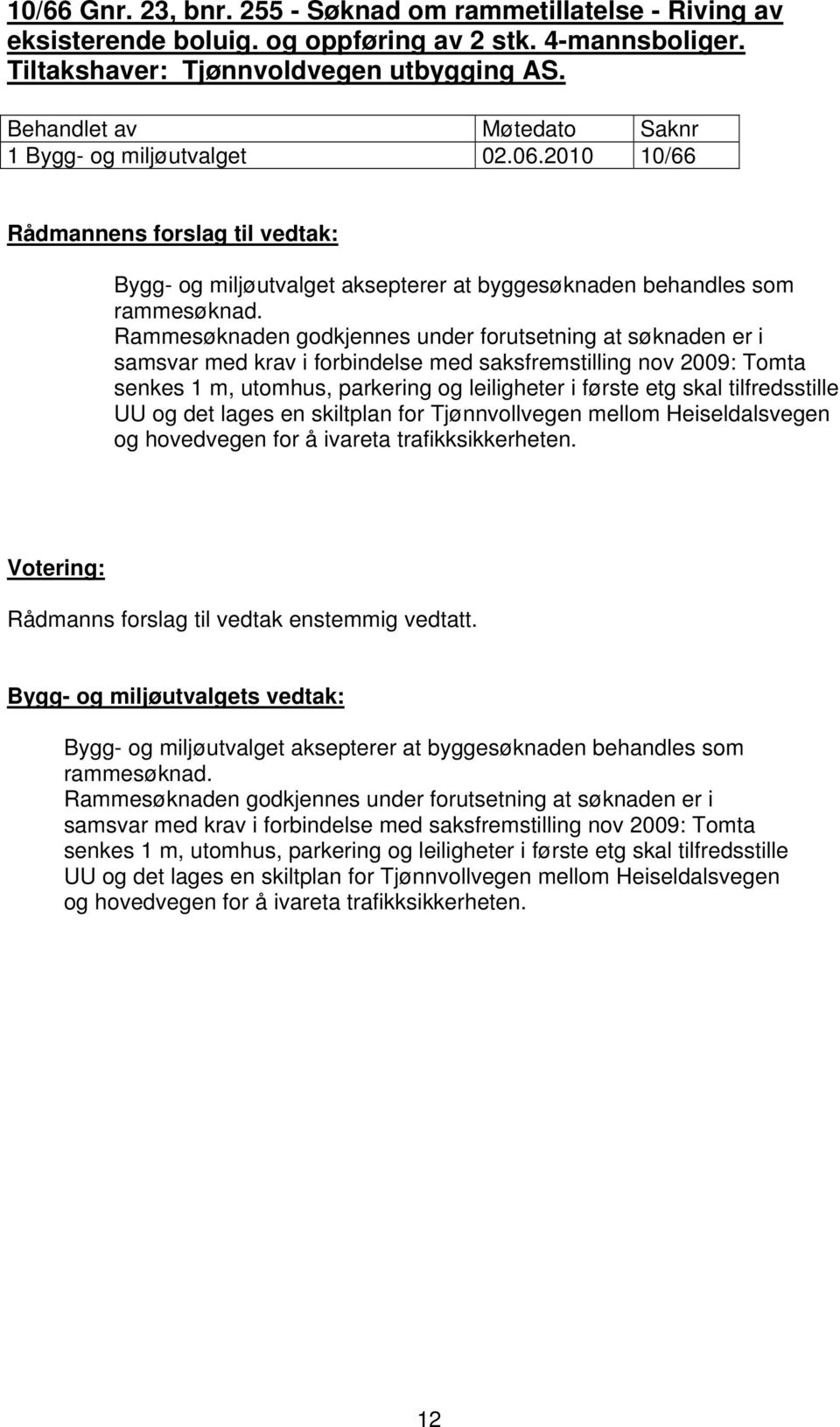 Rammesøknaden godkjennes under forutsetning at søknaden er i samsvar med krav i forbindelse med saksfremstilling nov 2009: Tomta senkes 1 m, utomhus, parkering og leiligheter i første etg skal