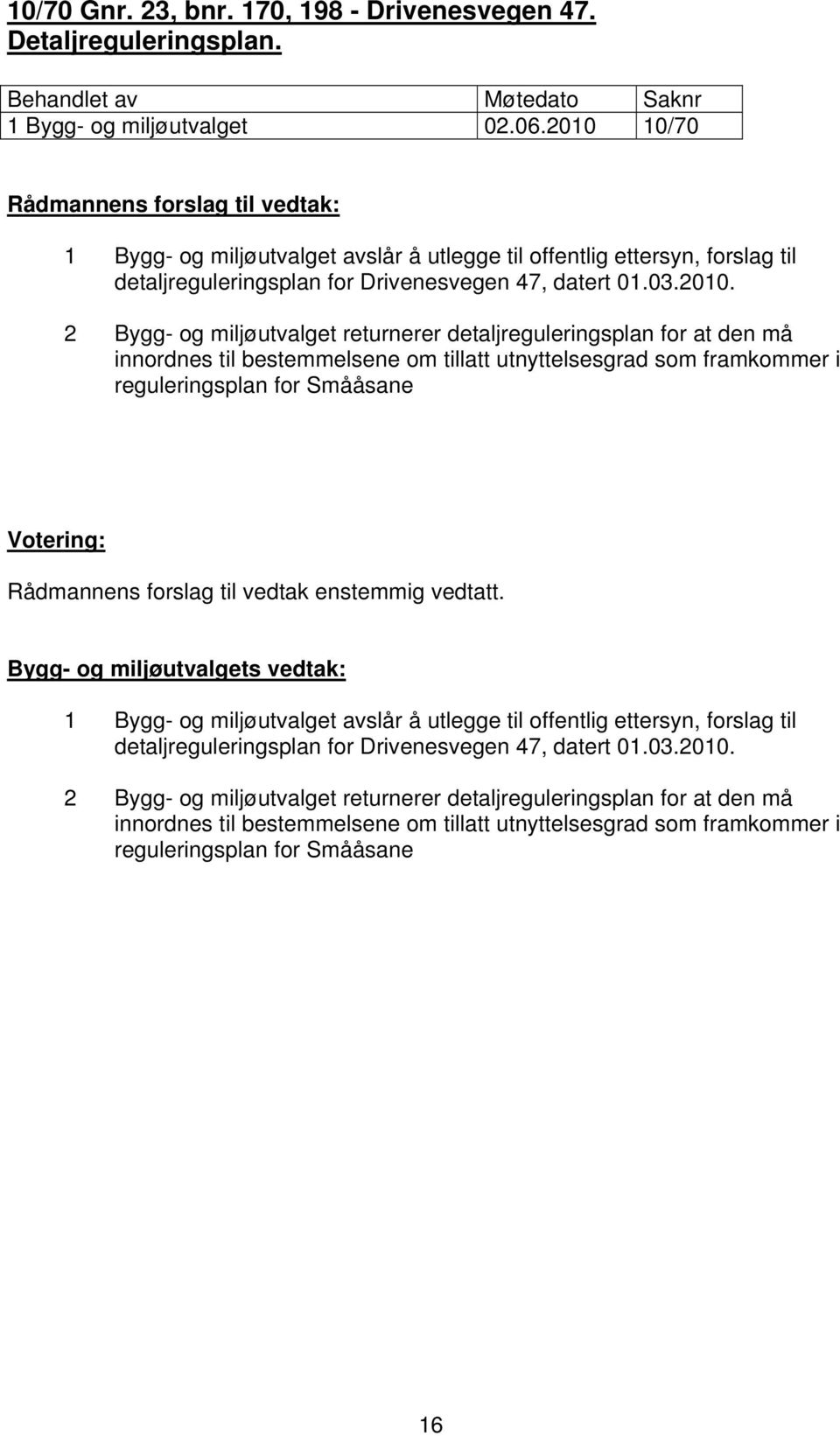 returnerer detaljreguleringsplan for at den må innordnes til bestemmelsene om tillatt utnyttelsesgrad som framkommer i reguleringsplan for Smååsane 1 Bygg- og miljøutvalget avslår å