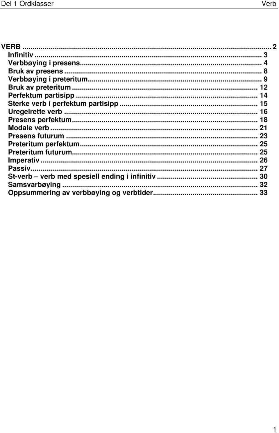 .. 18 Modale verb... 21 Presens futurum... 23 Preteritum perfektum... 25 Preteritum futurum... 25 Imperativ.