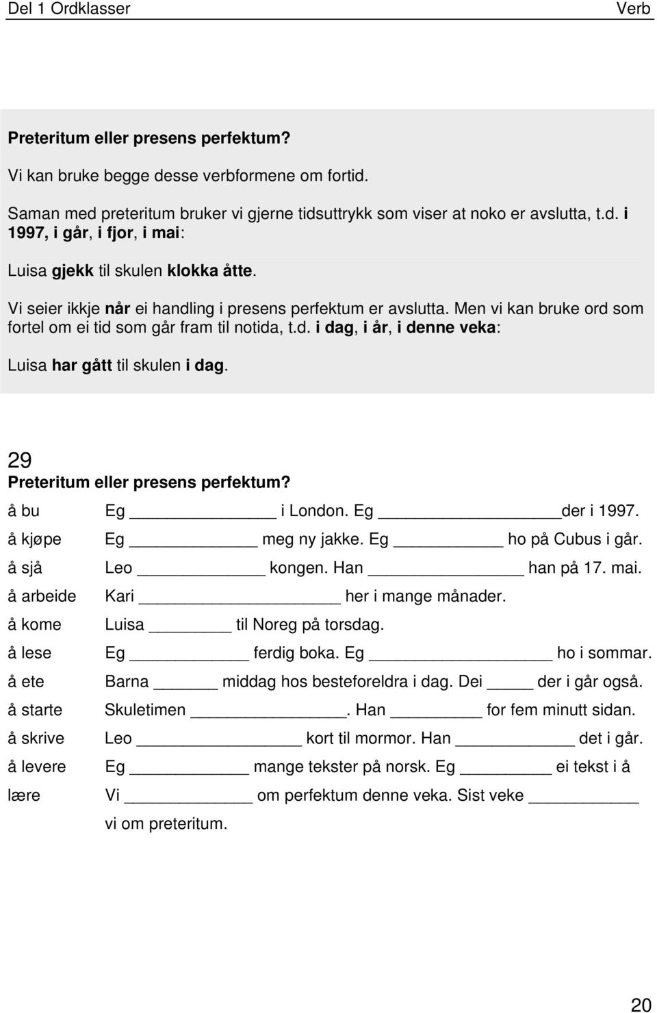 29 Preteritum eller presens perfektum? å bu Eg i London. Eg der i 1997. å kjøpe Eg meg ny jakke. Eg ho på Cubus i går. å sjå Leo kongen. Han han på 17. mai. å arbeide Kari her i mange månader.