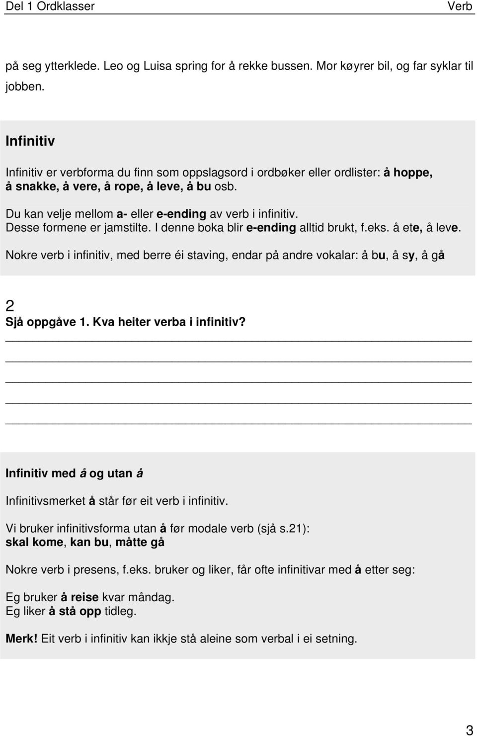 Desse formene er jamstilte. I denne boka blir e-ending alltid brukt, f.eks. å ete, å leve. Nokre verb i infinitiv, med berre éi staving, endar på andre vokalar: å bu, å sy, å gå 2 Sjå oppgåve 1.