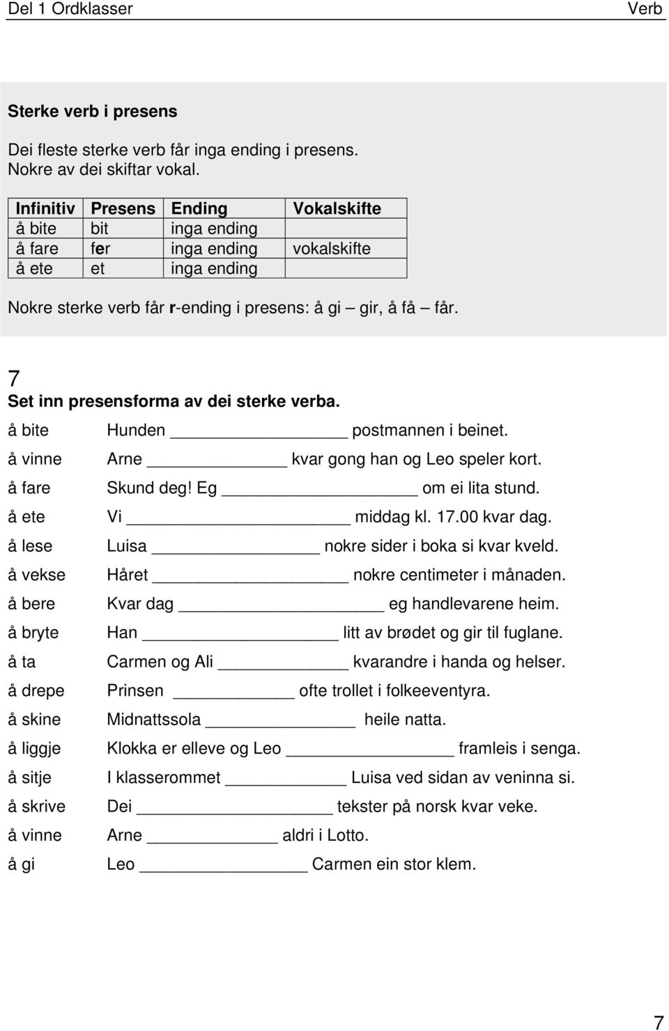 7 Set inn presensforma av dei sterke verba. å bite Hunden postmannen i beinet. å vinne Arne kvar gong han og Leo speler kort. å fare Skund deg! Eg om ei lita stund. å ete Vi middag kl. 17.00 kvar dag.