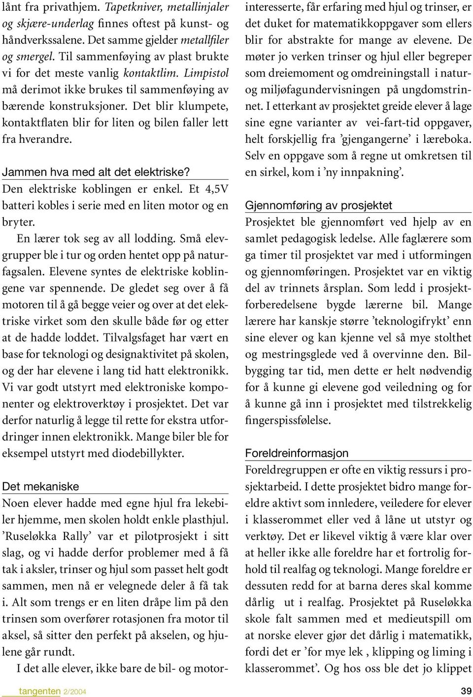 Det blir klumpete, kontaktflaten blir for liten og bilen faller lett fra hverandre. Jammen hva med alt det elektriske? Den elektriske koblingen er enkel.