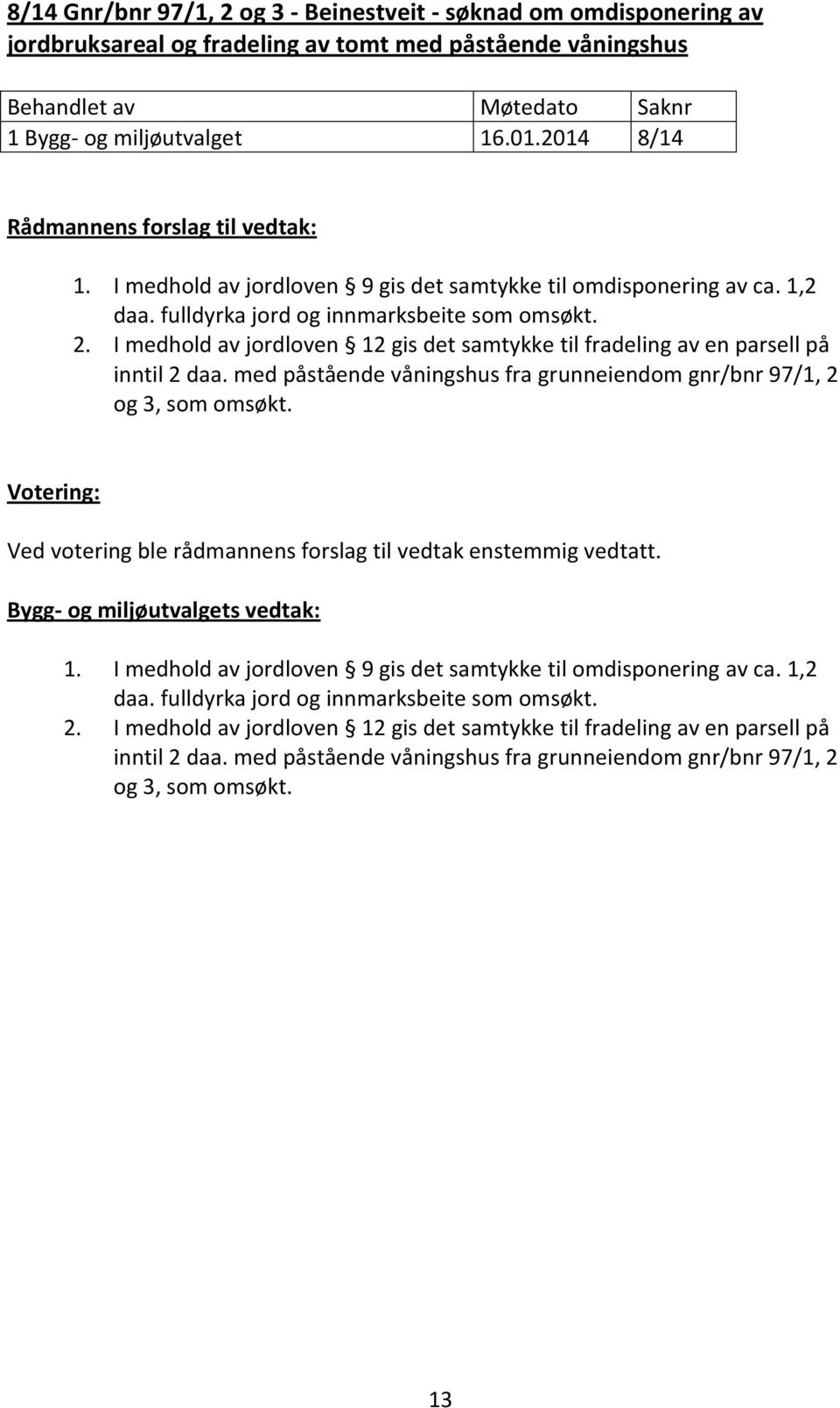 I medhold av jordloven 12 gis det samtykke til fradeling av en parsell på inntil 2 daa. med påstående våningshus fra grunneiendom gnr/bnr 97/1, 2 og 3, som omsøkt.