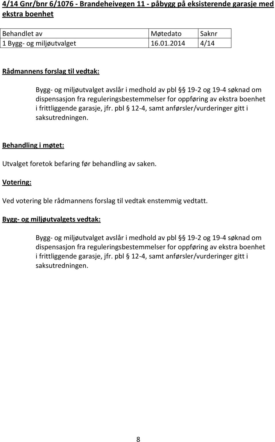 pbl 12-4, samt anførsler/vurderinger gitt i saksutredningen. Behandling i møtet: Utvalget foretok befaring før behandling av saken.