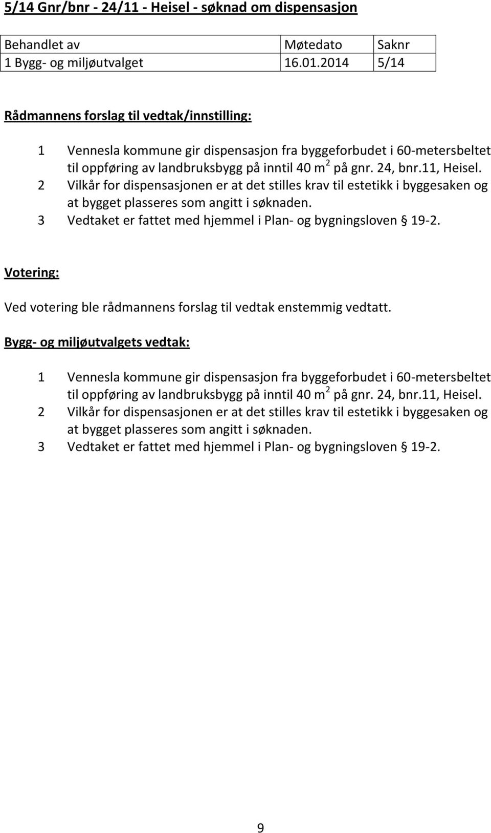 2 Vilkår for dispensasjonen er at det stilles krav til estetikk i byggesaken og at bygget plasseres som angitt i søknaden. 3 Vedtaket er fattet med hjemmel i Plan- og bygningsloven 19-2.