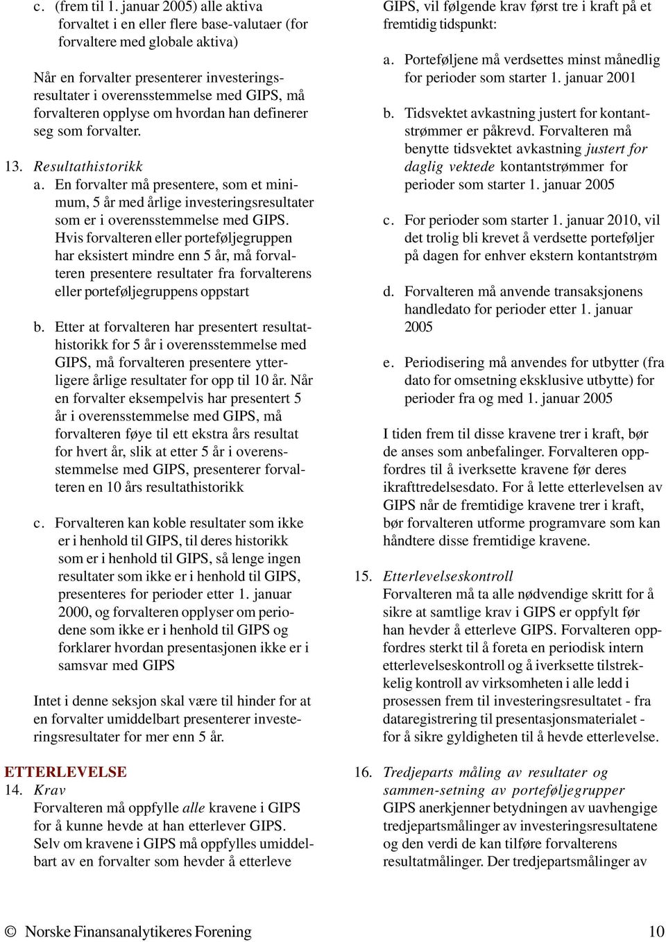 opplyse om hvordan han definerer seg som forvalter. 13. Resultathistorikk a. En forvalter må presentere, som et minimum, 5 år med årlige investeringsresultater som er i overensstemmelse med GIPS.