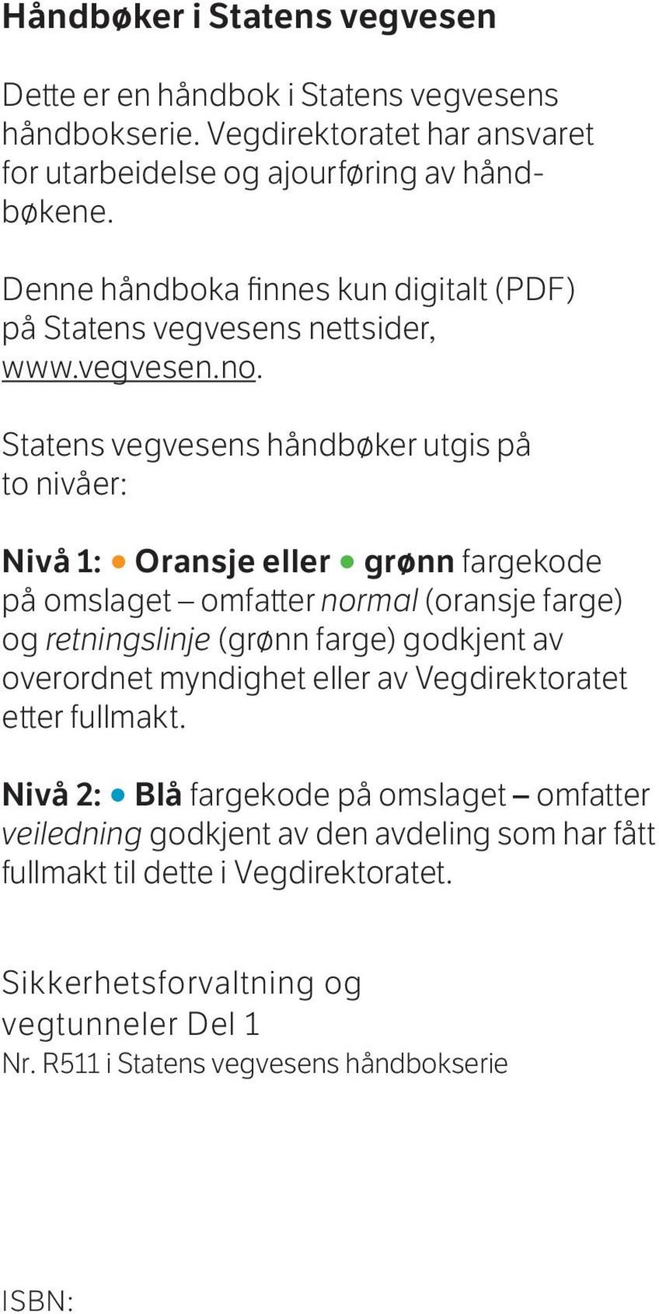 Statens vegvesens håndbøker utgis på to nivåer: Nivå 1: Oransje eller grønn fargekode på omslaget omfatter normal (oransje farge) og retningslinje (grønn farge) godkjent av