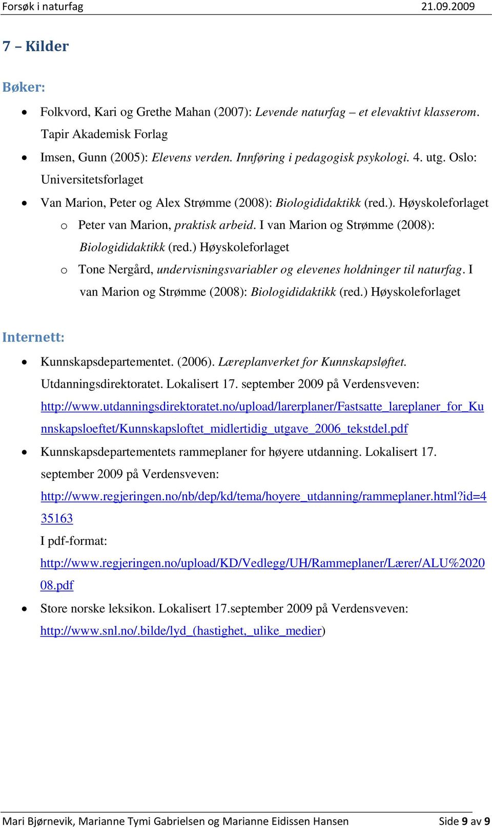 I van Marion og Strømme (2008): Biologididaktikk (red.) Høyskoleforlaget o Tone Nergård, undervisningsvariabler og elevenes holdninger til naturfag.