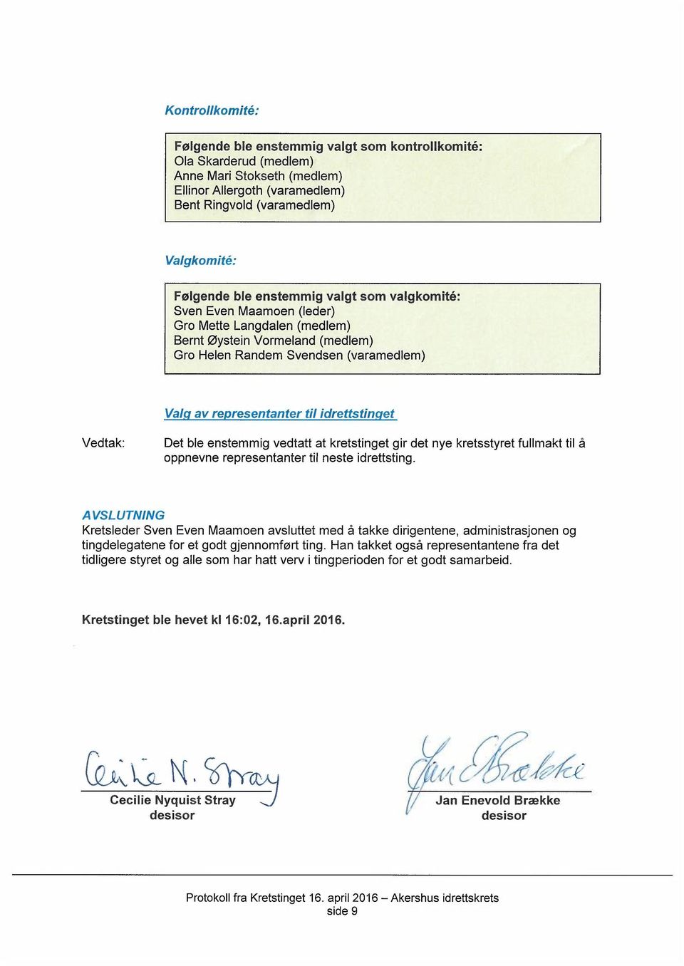 idrettstinget Vedtak: Det ble enstemmig vedtatt at kretstinget gir det nye kretsstyret fullmakt til å oppnevne representanter til neste idrettsting.