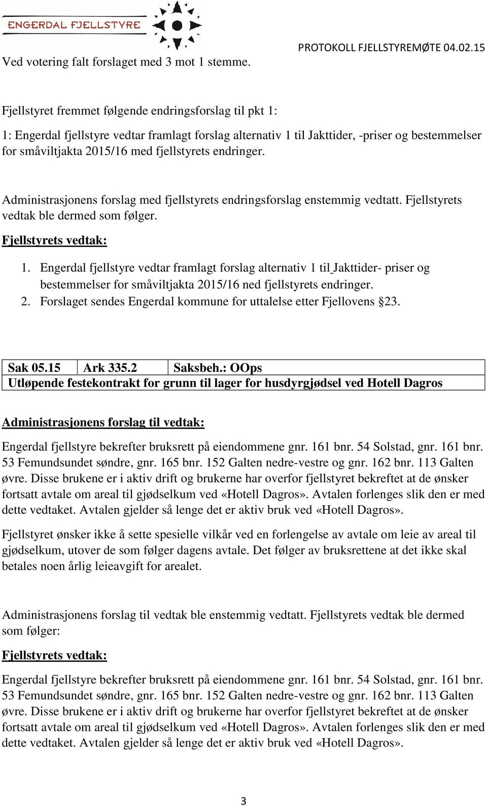 endringer. Administrasjonens forslag med fjellstyrets endringsforslag enstemmig vedtatt. Fjellstyrets vedtak ble dermed som følger. 1.