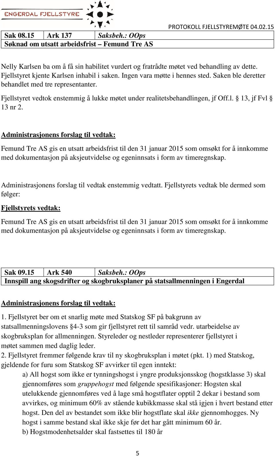 Saken ble deretter behandlet med tre representanter. Fjellstyret vedtok enstemmig å lukke møtet under realitetsbehandlingen, jf Off.l. 13, jf Fvl 13 nr 2.