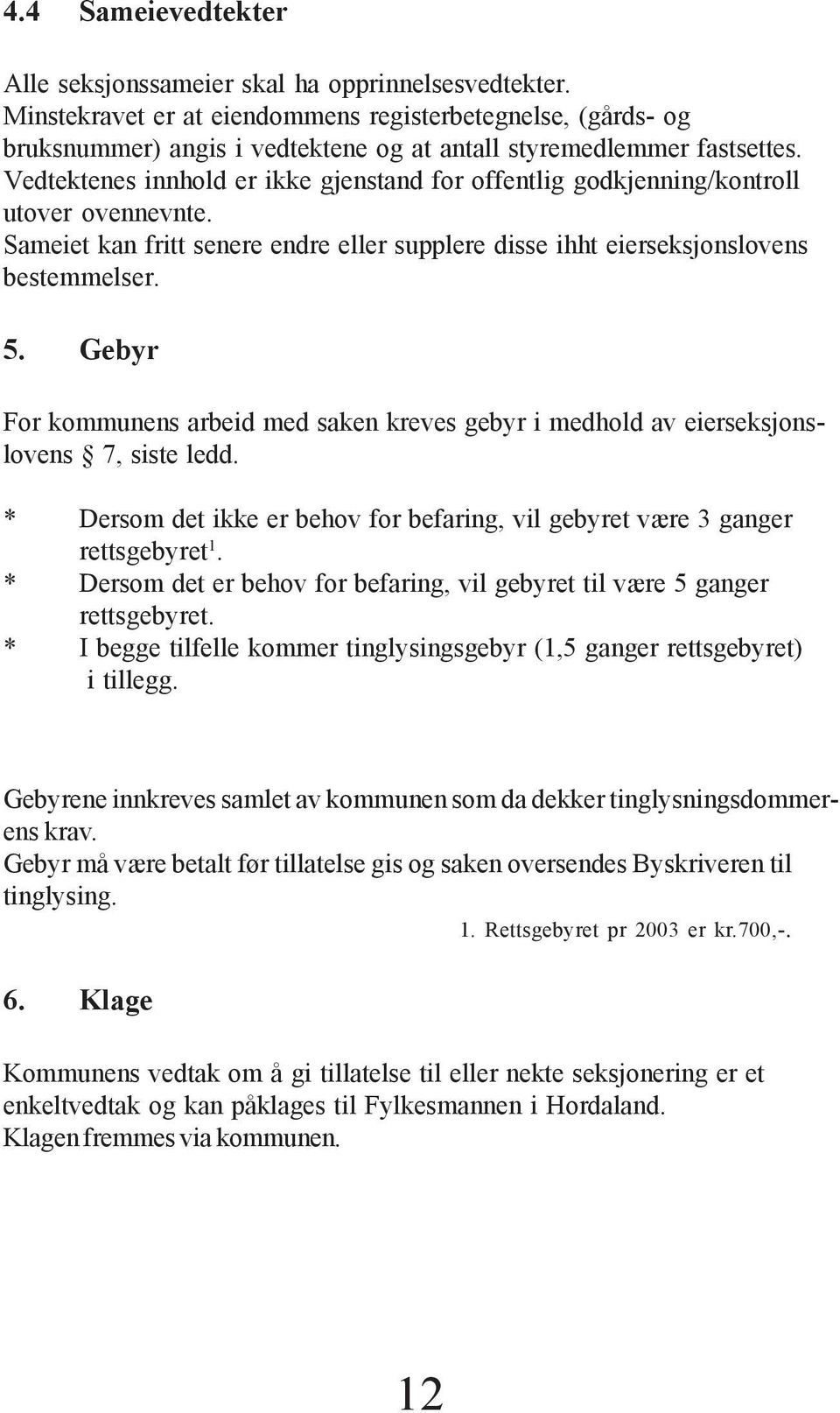 Vedtektenes innhold er ikke gjenstand for offentlig godkjenning/kontroll utover ovennevnte. Sameiet kan fritt senere endre eller supplere disse ihht eierseksjonslovens bestemmelser. 5.