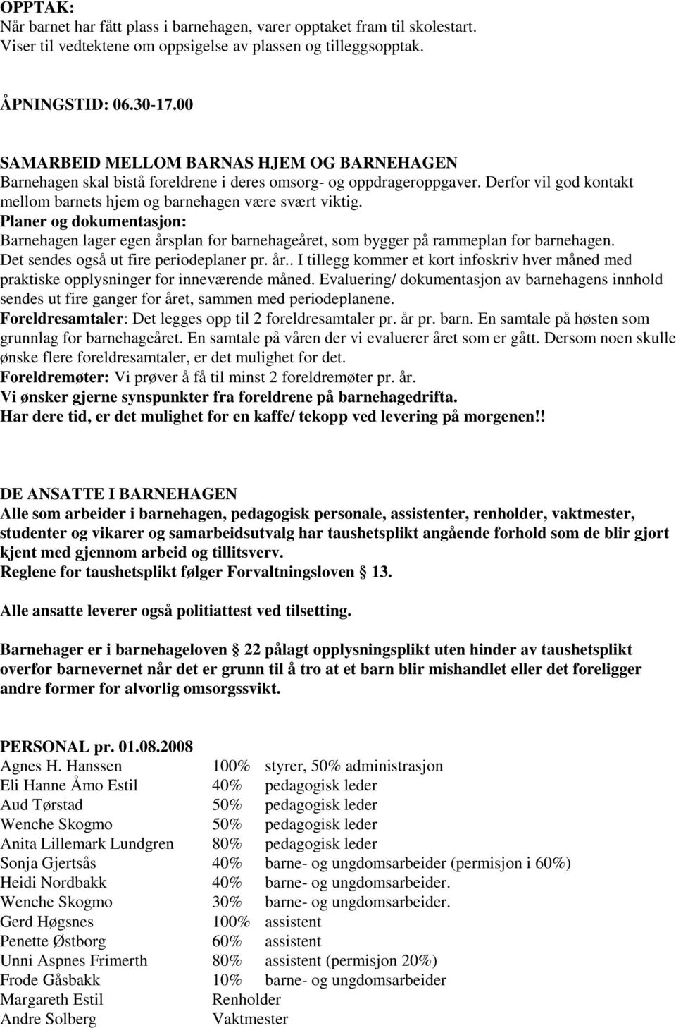 Planer og dokumentasjon: Barnehagen lager egen årsplan for barnehageåret, som bygger på rammeplan for barnehagen. Det sendes også ut fire periodeplaner pr. år.. I tillegg kommer et kort infoskriv hver måned med praktiske opplysninger for inneværende måned.