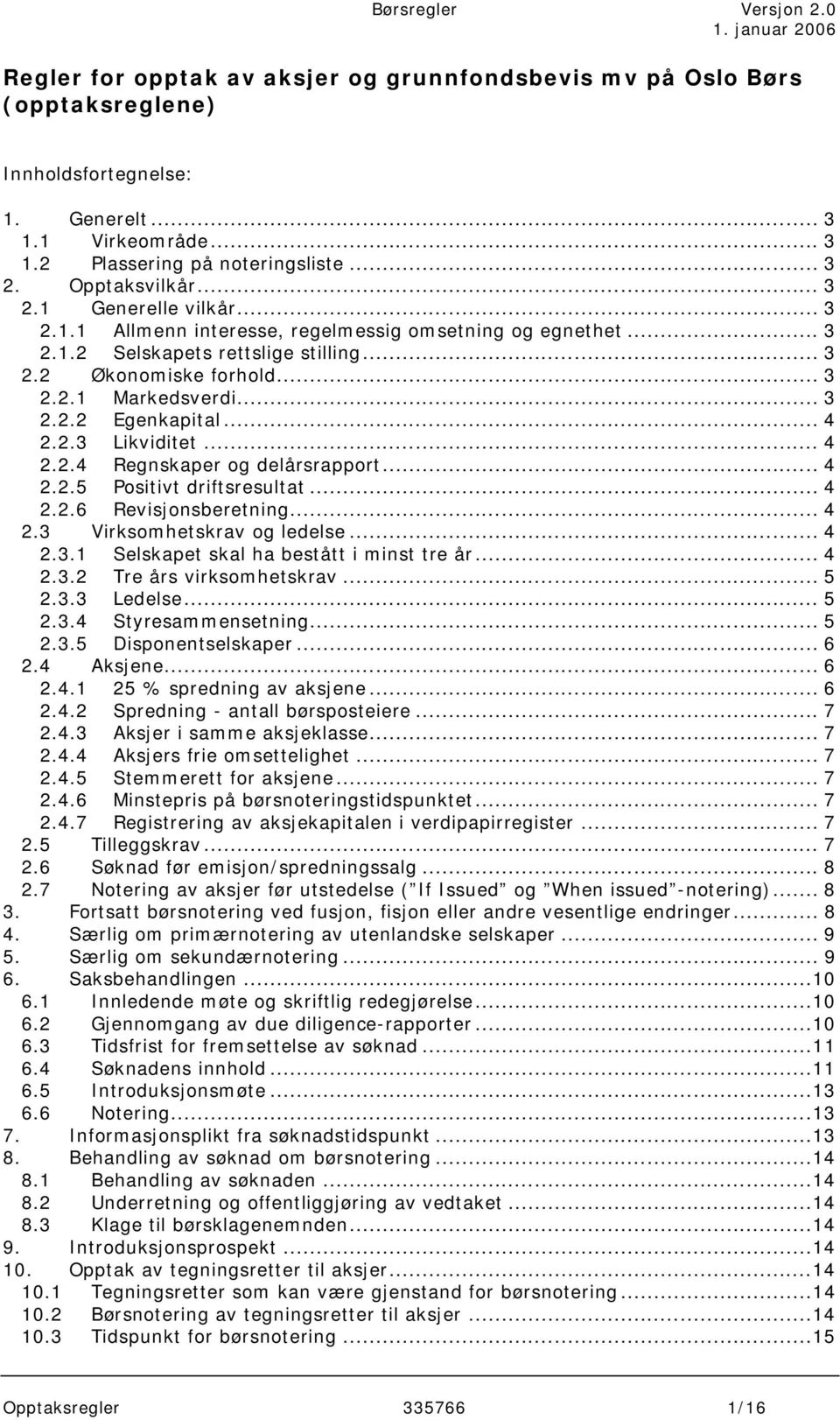 .. 4 2.2.4 Regnskaper og delårsrapport... 4 2.2.5 Positivt driftsresultat... 4 2.2.6 Revisjonsberetning... 4 2.3 Virksomhetskrav og ledelse... 4 2.3.1 Selskapet skal ha bestått i minst tre år... 4 2.3.2 Tre års virksomhetskrav.